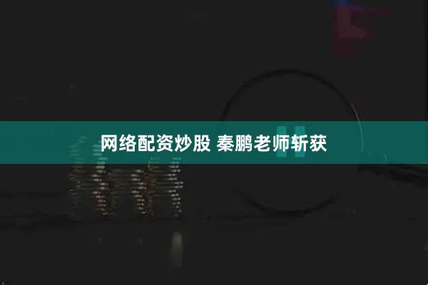 网络配资炒股 秦鹏老师斩获