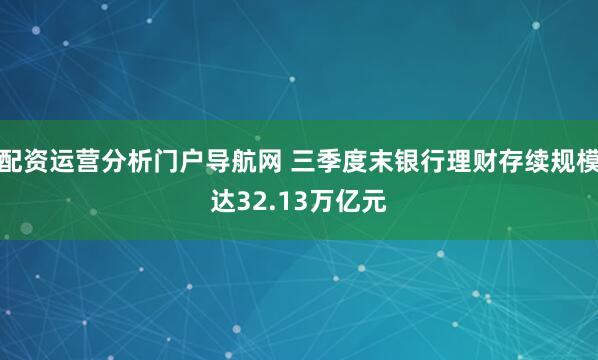 配资运营分析门户导航网 三季度末银行理财存续规模达32.13万亿元