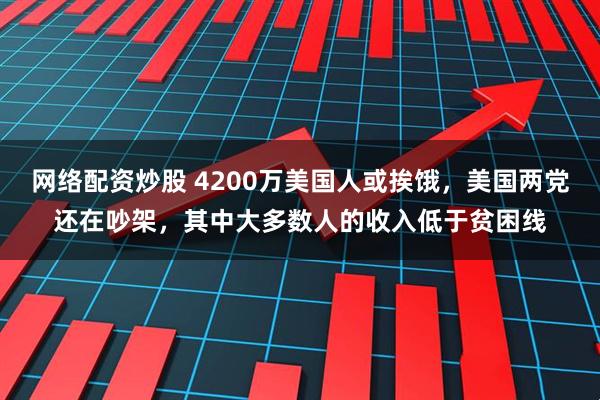 网络配资炒股 4200万美国人或挨饿，美国两党还在吵架，其中大多数人的收入低于贫困线
