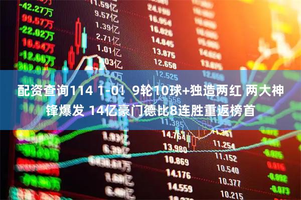配资查询114 1-0!9轮10球+独造两红 两大神锋爆发 14亿豪门德比8连胜重返榜首
