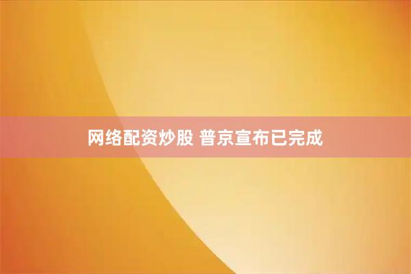网络配资炒股 普京宣布已完成