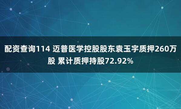 配资查询114 迈普医学控股股东袁玉宇质押260万股 累计质押持股72.92%