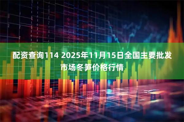 配资查询114 2025年11月15日全国主要批发市场冬笋价格行情