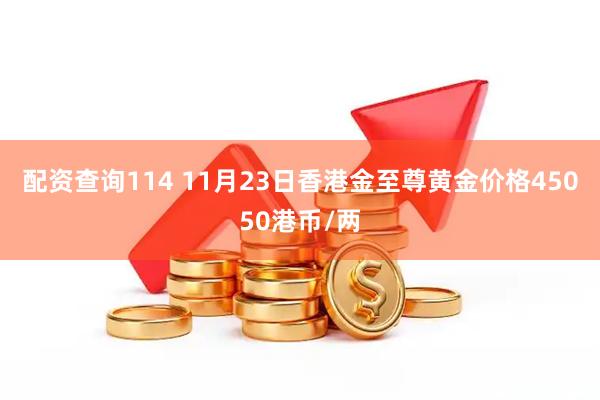 配资查询114 11月23日香港金至尊黄金价格45050港币/两