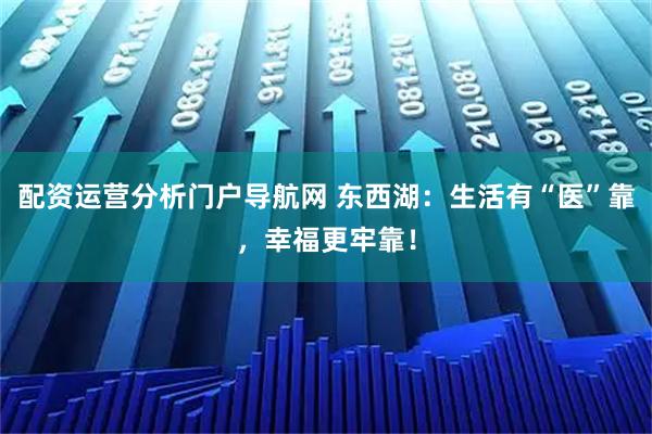 配资运营分析门户导航网 东西湖:生活有“医”靠,幸福更牢靠!