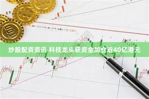 炒股配资资讯 科技龙头获资金加仓近40亿港元