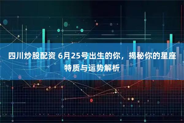 四川炒股配资 6月25号出生的你，揭秘你的星座特质与运势解析