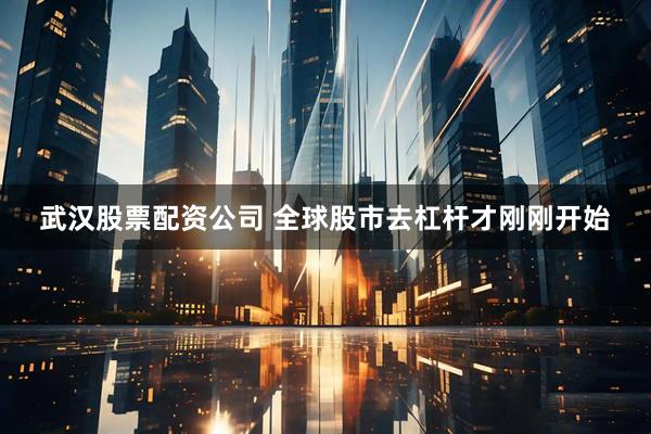 武汉股票配资公司 全球股市去杠杆才刚刚开始
