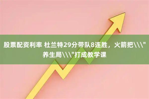 股票配资利率 杜兰特29分带队8连胜，火箭把\＂养生局\＂打成教学课