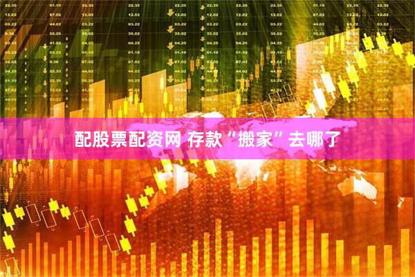 配股票配资网 存款“搬家”去哪了