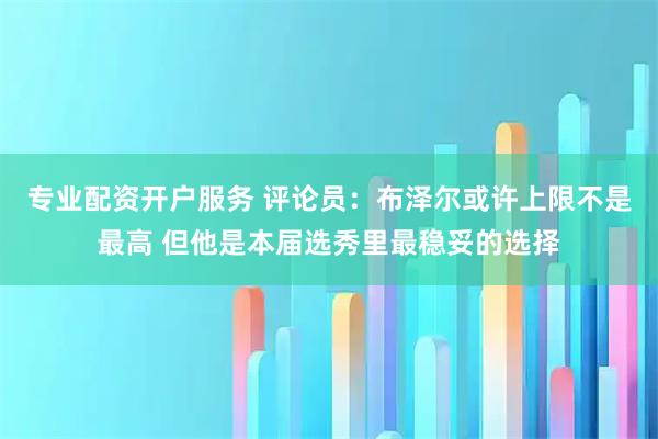 专业配资开户服务 评论员：布泽尔或许上限不是最高 但他是本届选秀里最稳妥的选择