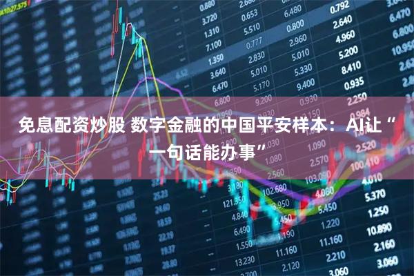 免息配资炒股 数字金融的中国平安样本：AI让“一句话能办事”